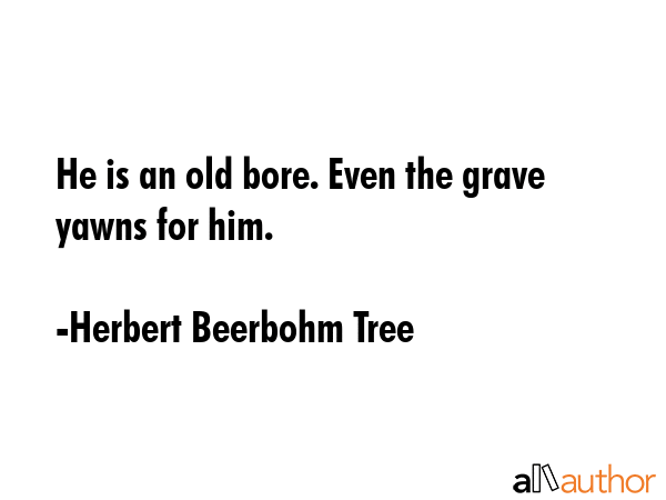 He is an old bore. Even the grave yawns for him. - Herbert Beerbohm Tree Quote GIF