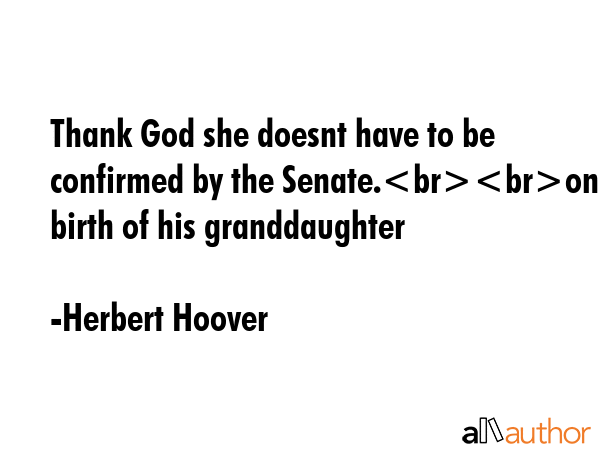 Thank God she doesnt have to be confirmed by the Senate.on the birth of his granddaughter - Herbert Hoover Quote GIF