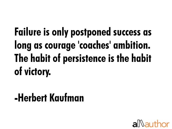 Failure is only postponed success as long as courage \