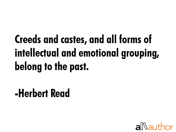 Creeds and castes, and all forms of intellectual and emotional grouping, belong to the past. - Herbert Read Quote GIF