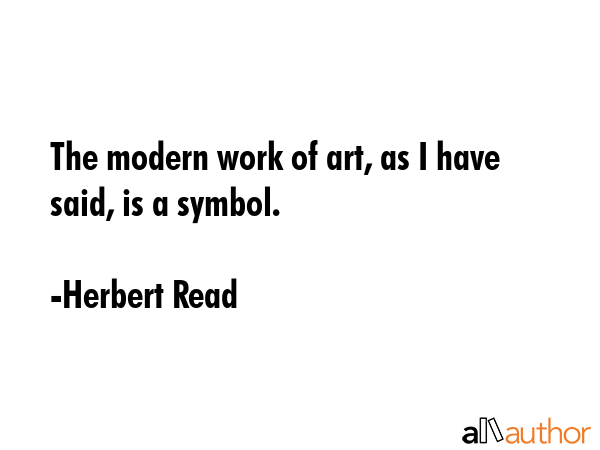 The modern work of art, as I have said, is a symbol. - Herbert Read Quote GIF