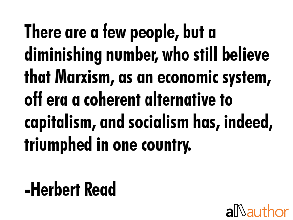 There are a few people, but a diminishing number, who still believe that Marxism, as an economic... - Herbert Read Quote GIF
