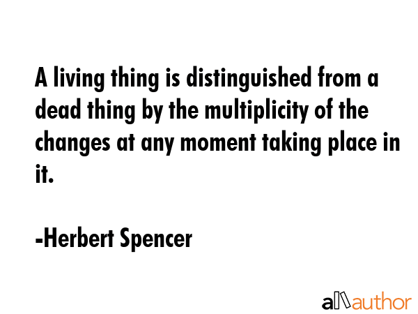 A living thing is distinguished from a dead thing by the multiplicity of the changes at any moment... - Herbert Spencer Quote GIF