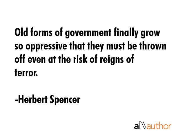 Old forms of government finally grow so oppressive that they must be thrown off even at the risk of... - Herbert Spencer Quote GIF
