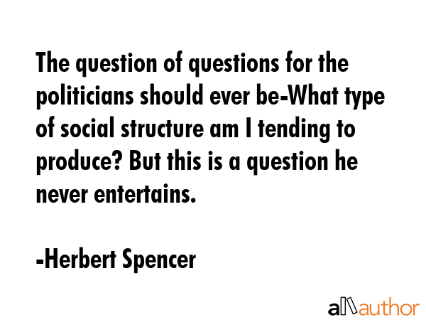 The question of questions for the politicians should ever be-What type of social structure am I... - Herbert Spencer Quote GIF