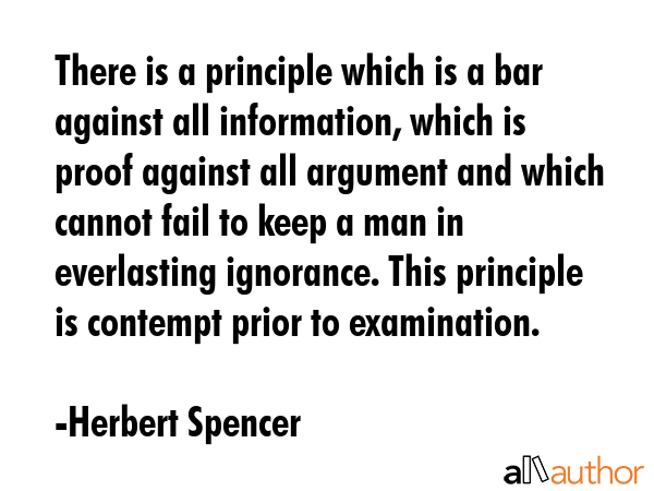 There is a principle which is a bar against all information, which is proof against all arguments... - Herbert Spencer Quote GIF