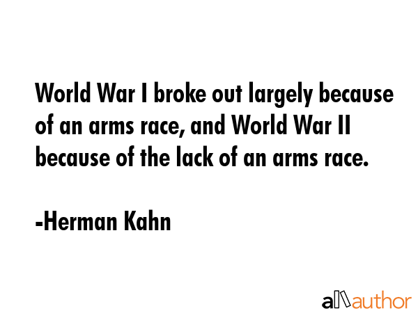 World War I broke out largely because of an arms race, and World War II because of the lack of an... - Herman Kahn Quote GIF