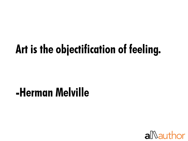 Art is the objectification of feeling. - Herman Melville Quote GIF