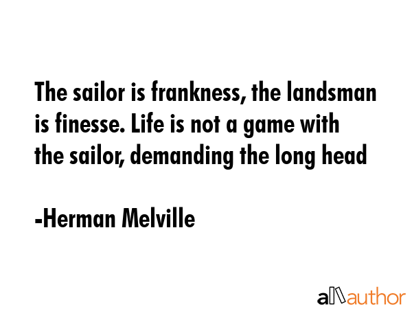 The sailor is frankness, the landsman is finesse. Life is not a game with the sailor, demanding the... - Herman Melville Quote GIF