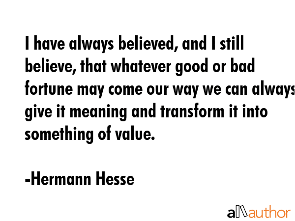 I have always believed, and I still believe, that whatever good or bad fortune may come our way we... - Hermann Hesse Quote GIF