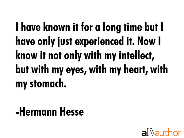 I have known it for a long time but I have only just experienced it. Now I know it not only with my... - Hermann Hesse Quote GIF