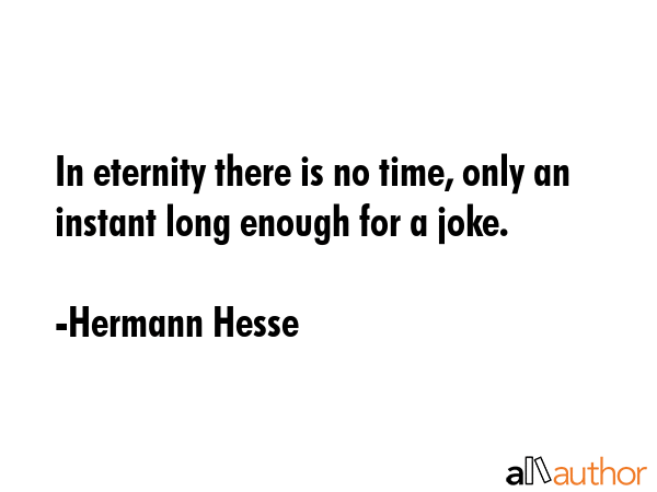 In eternity there is no time, only an instant long enough for a joke. - Hermann Hesse Quote GIF