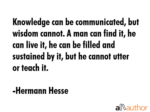 Knowledge can be communicated, but wisdom cannot. A man can find it, he can live it, he can be... - Hermann Hesse Quote GIF