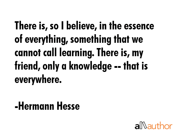 There is, so I believe, in the essence of everything, something that we cannot call learning. There... - Hermann Hesse Quote GIF