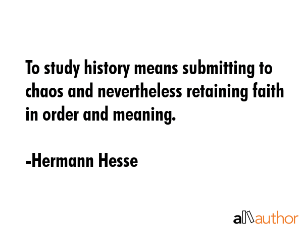 To study history means submitting to chaos and nevertheless retaining faith in order and meaning. - Hermann Hesse Quote GIF