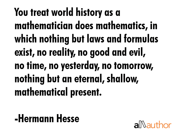 You treat world history as a mathematician does mathematics, in which nothing but laws and formulas... - Hermann Hesse Quote GIF