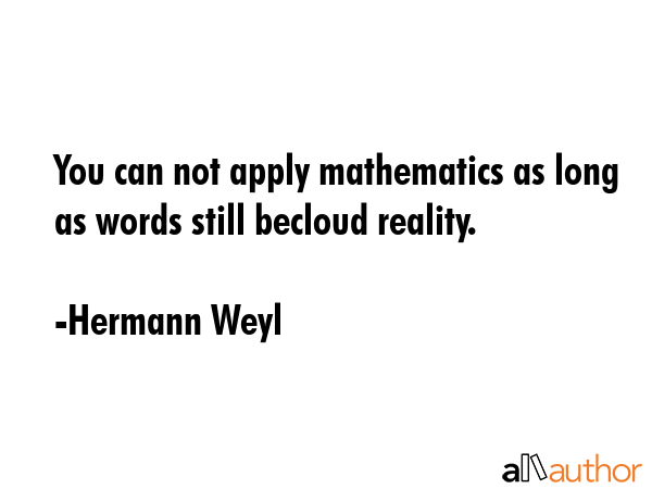 You can not apply mathematics as long as words still becloud reality. - Hermann Weyl Quote