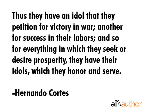 Thus they have an idol that they petition for victory in war; another for success in their labors;... - Hernando Cortes Quote GIF