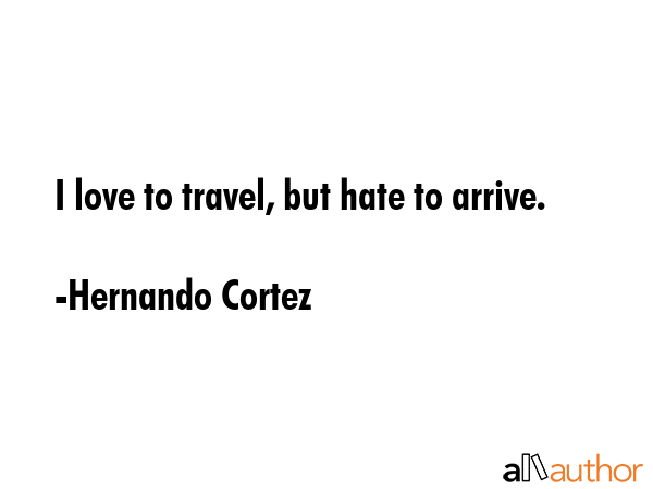 I love to travel, but hate to arrive. - Hernando Cortez Quote GIF