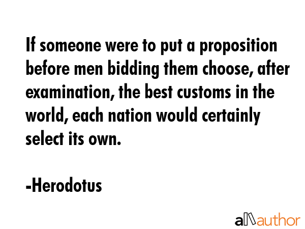 If someone were to put a proposition before men bidding them choose, after examination, the best... - Herodotus Quote GIF