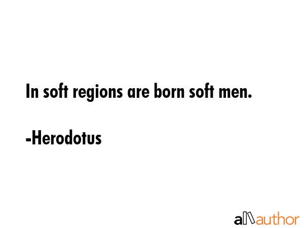 In soft regions are born soft men. - Herodotus Quote GIF