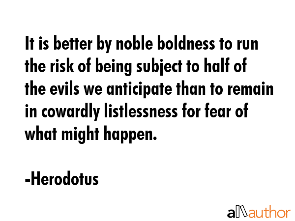 It is better by noble boldness to run the risk of being subject to half of the evils we anticipate... - Herodotus Quote GIF