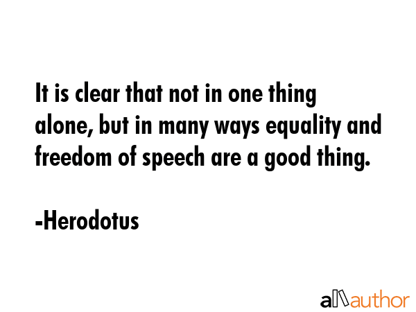 It is clear that not in one thing alone, but in many ways equality and freedom of speech are a good... - Herodotus Quote GIF