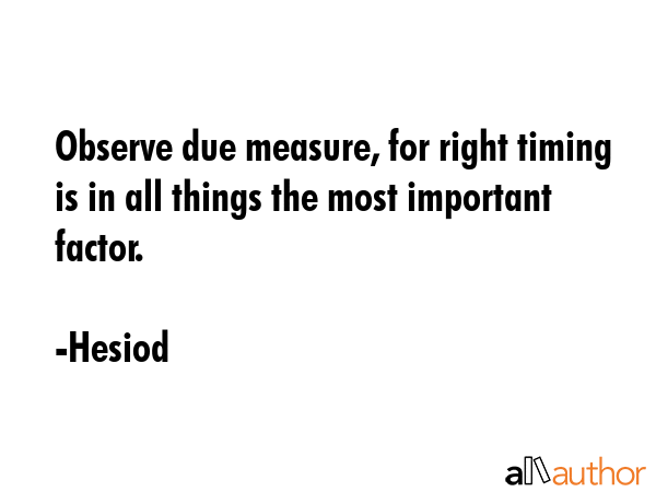 Observe due measure, for right timing is in all things the most important factor. - Hesiod Quote GIF