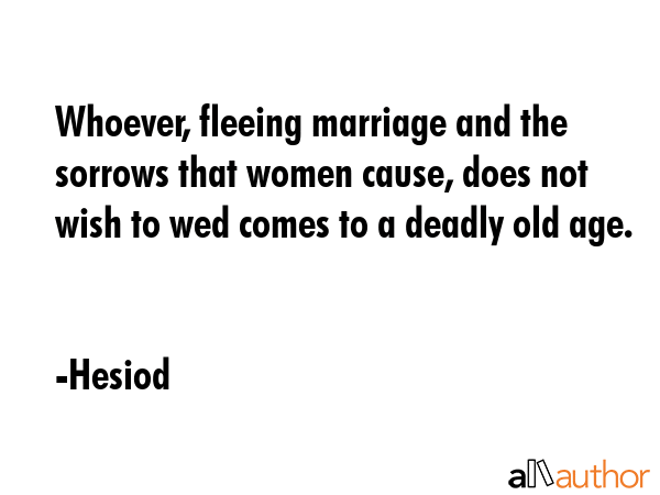 Whoever, fleeing marriage and the sorrows that women cause, does not wish to wed comes to a deadly... - Hesiod Quote GIF