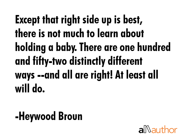 Except that right side up is best, there is not much to learn about holding a baby. There are one... - Heywood Broun Quote GIF