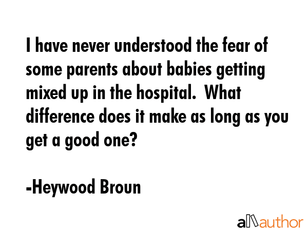 I have never understood the fear of some parents about babies getting mixed up in the hospital. ... - Heywood Broun Quote GIF
