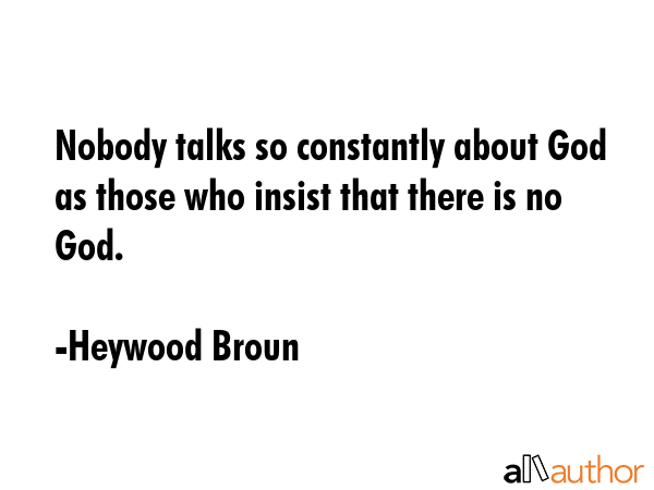 Nobody talks so constantly about God as those who insist that there is no God. - Heywood Broun Quote GIF