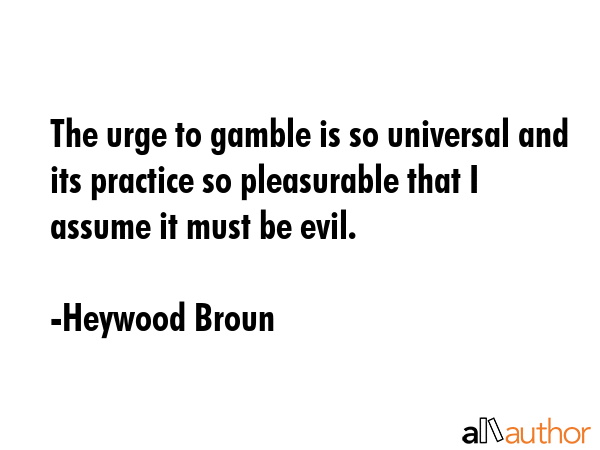 The urge to gamble is so universal and its practice so pleasurable that I assume it must be evil. - Heywood Broun Quote GIF