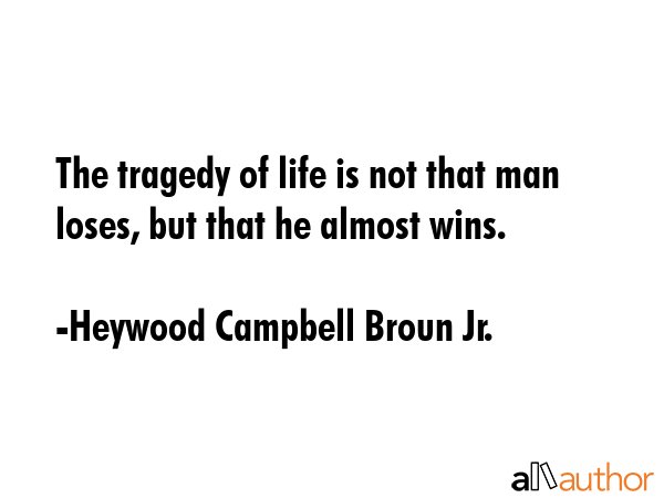 The tragedy of life is not that man loses, but that he almost wins. - Heywood Campbell Broun Jr. Quote GIF