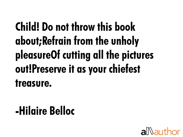 Child! Do not throw this book about;Refrain from the unholy pleasureOf cutting all the pictures... - Hilaire Belloc Quote GIF