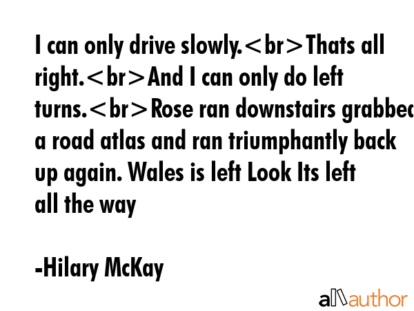 I can only drive slowly.Thats all right.And I can only do left turns.Rose ran downstairs grabbed a... - Hilary McKay Quote GIF