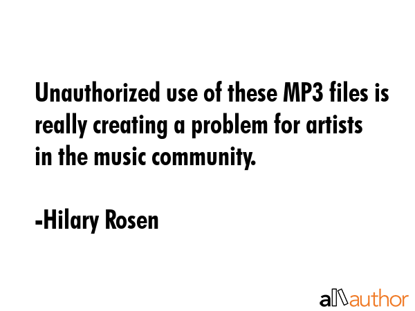 Unauthorized use of these MP3 files is really creating a problem for artists in the music community. - Hilary Rosen Quote GIF