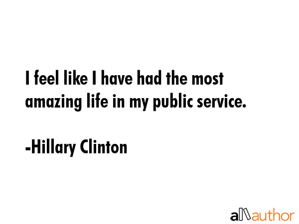 I feel like I have had the most amazing life in my public service. - Hillary Clinton Quote GIF
