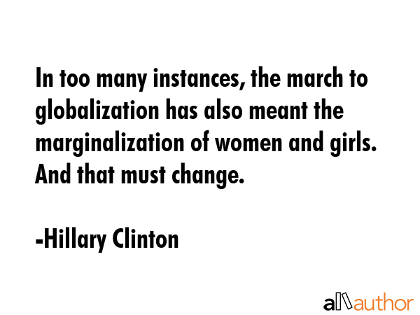 In too many instances, the march to globalization has also meant the marginalization of women and... - Hillary Clinton Quote GIF