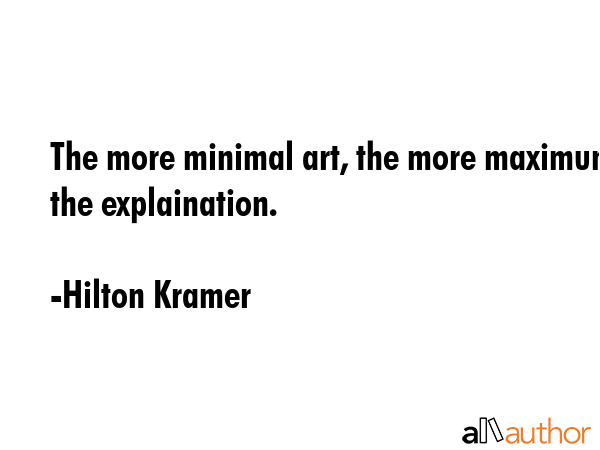 The more minimal art, the more maximum the explaination. - Hilton Kramer Quote GIF