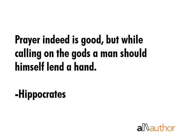 Prayer indeed is good, but while calling on the gods a man should himself lend a hand. - Hippocrates Quote GIF