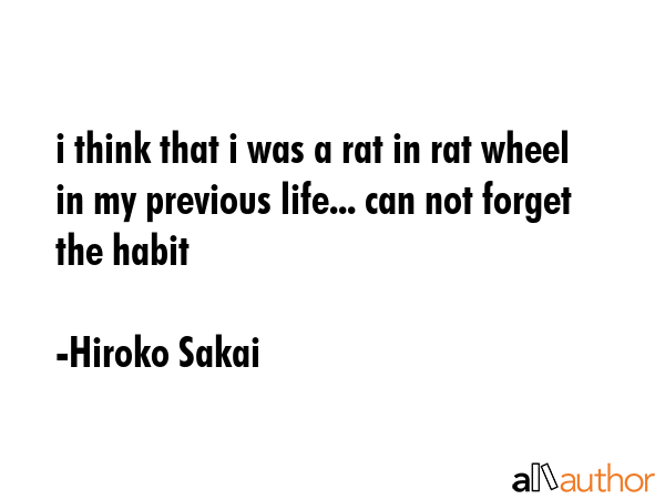 i think that i was a rat in rat wheel in my previous life... can not forget the habit - Hiroko Sakai Quote GIF