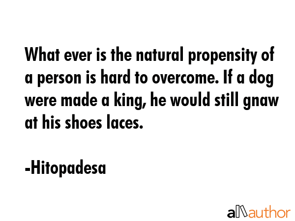 What ever is the natural propensity of a person is hard to overcome. If a dog were made a king, he... - Hitopadesa Quote GIF