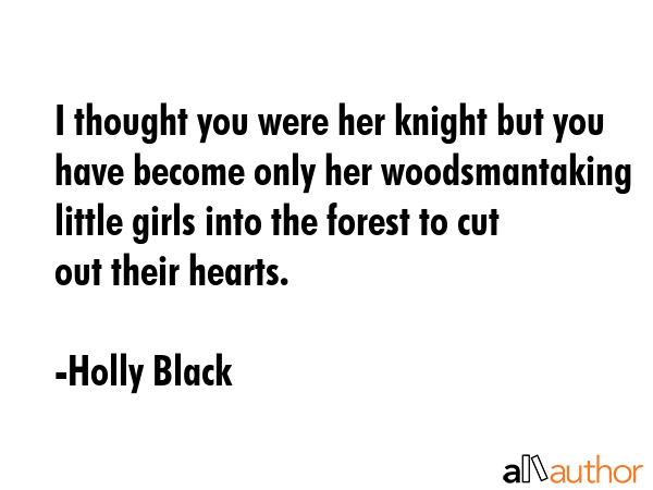 I thought you were her knight but you have become only her woodsmantaking little girls into the forest to cut out their hearts. - Holly Black Quote