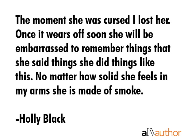 The moment she was cursed I lost her. Once it wears off soon she will be embarrassed to remember... - Holly Black Quote GIF