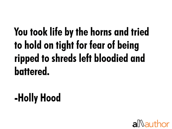 You took life by the horns and tried to hold on tight for fear of being ripped to shreds left... - Holly Hood Quote GIF
