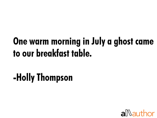 One warm morning in July a ghost came to our breakfast table. - Holly Thompson Quote GIF