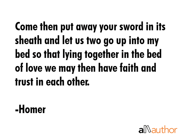 Come then put away your sword in its sheath and let us two go up into my bed so that lying together... - Homer Quote GIF