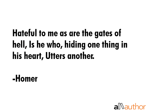 Hateful to me as are the gates of hell, Is he who, hiding one thing in his heart, Utters another. - Homer Quote GIF