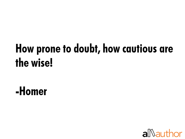 How prone to doubt, how cautious are the wise! - Homer Quote